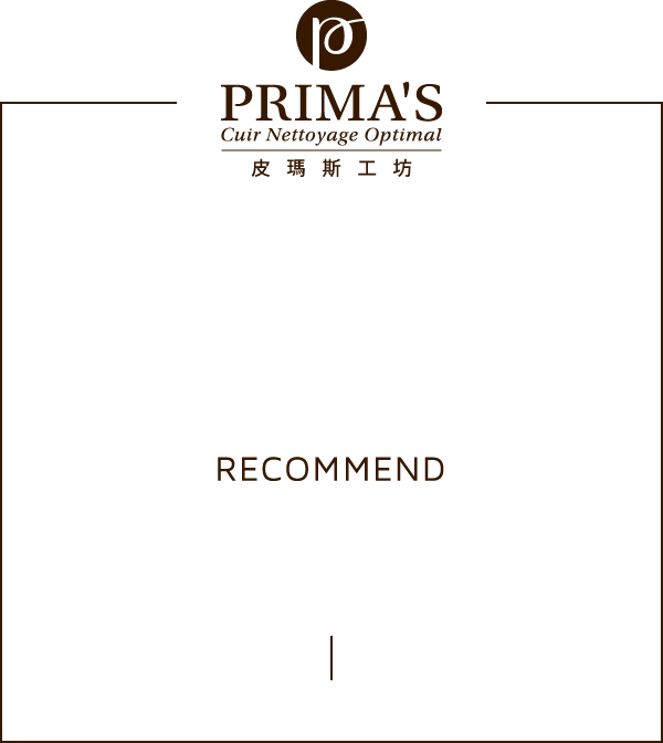 RECOMMEND 我來推薦-PRIMA'S皮瑪斯工坊|染整清洗包包／鞋子／皮衣／沙發／皮具。清潔保養手作工藝，恆心護理珍惜風華-PRIMA'S　皮瑪斯工坊。